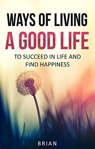 Ways of Living a Good Life: To Succeed in Life and Find Happiness
