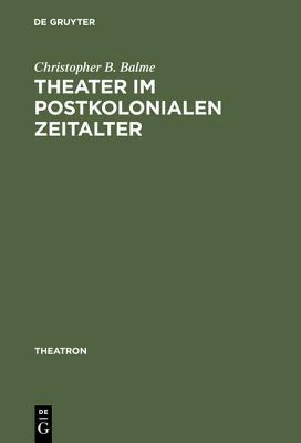 Theater Im Postkolonialen Zeitalter: Studien Zum Theatersynkretismus Im Englischsprachigen Raum