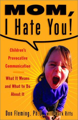 Mom, I Hate You! (Children's Provocative Communication: What It Means and What to Do About It)