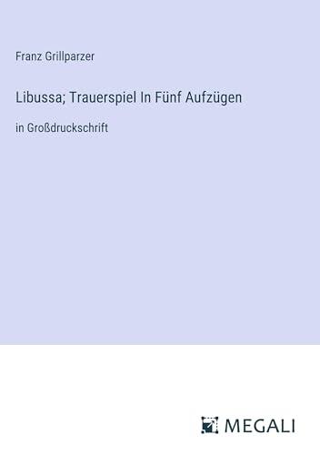 Libussa; Trauerspiel In Fünf Aufzügen: in Großdruckschrift