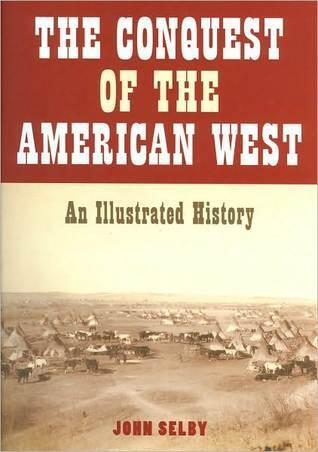 The Conquest of the American West: An Illustrated History