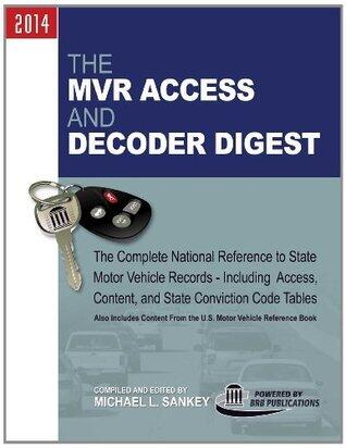 The MVR Access and Decoder Digest 2014: The Complete National Reference to State Motor Vehicle Records - Including Access, Content, and State Conviction Code Tables