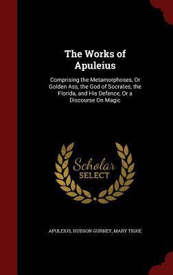 The Works of Apuleius: Comprising the Metamorphoses, Or Golden Ass, the God of Socrates, the Florida, and His Defence, Or a Discourse On Magic