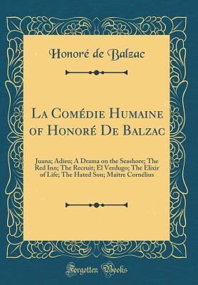 La Comédie Humaine of Honoré De Balzac: Juana; Adieu; A Drama on the Seashore; The Red Inn; The Recruit; El Verdugo; The Elixir of Life; The Hated Son; Maître Cornélius