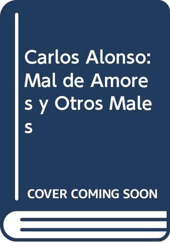Carlos Alonso: Mal de Amores y Otros Males