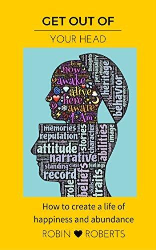 Get out of your head - How to create a life of abundance and happiness