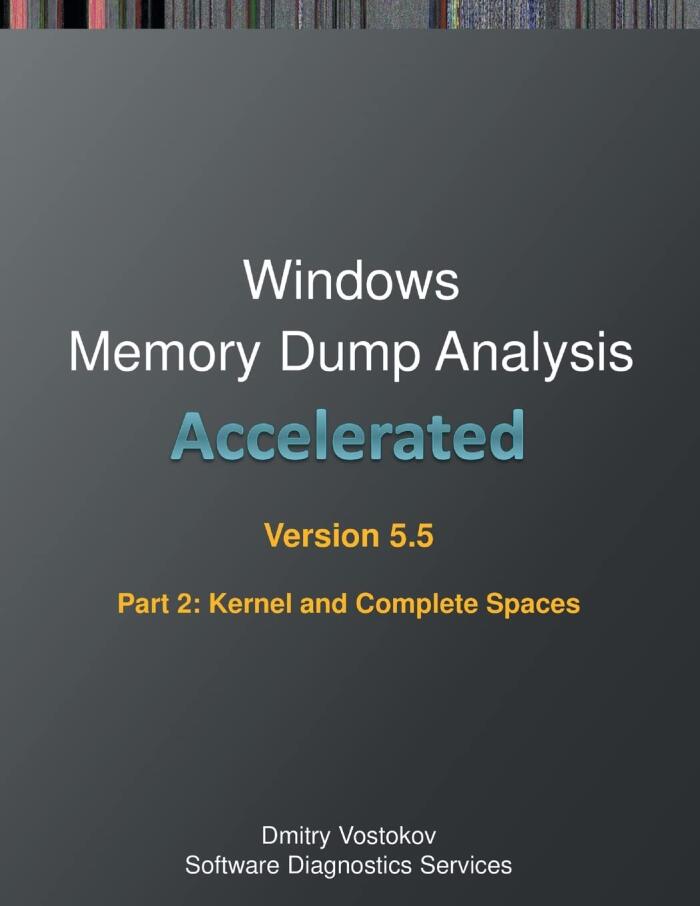 Accelerated Windows Memory Dump Analysis, Fifth Edition, Part 2, Revised, Kernel and Complete Spaces: Training Course Transcript and WinDbg Practice ... with Notes