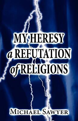 My Heresy a Refutation of Religions