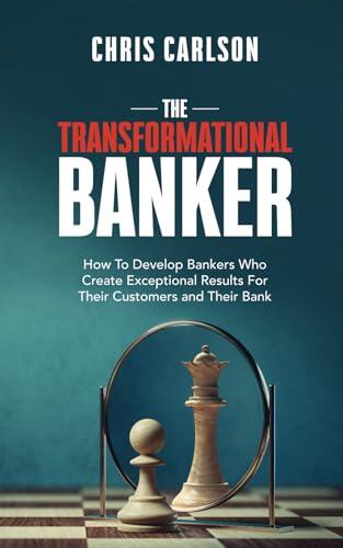 The Transformational Banker: How to Develop Bankers Who Create Exceptional Results for Their Customers and Their Bank