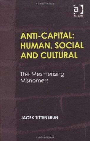 Anti-Capital: Human, Social and Cultural: The Mesmerising Misnomers