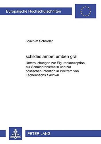"schildes ambet umben grâl": Untersuchungen zur Figurenkonzeption, zur Schuldproblematik und zur politischen Intention in Wolfram von Eschenbachs ... Universitaires Européennes)