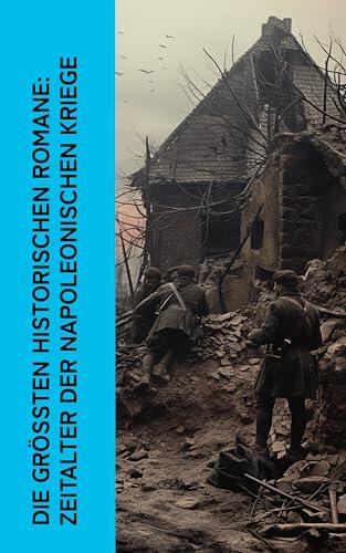 Die größten historischen Romane: Zeitalter der Napoleonischen Kriege: Krieg und Frieden, Napoleon Bonaparte, Die hundert Tage, Rot und Schwarz, Schach von Wuthenow, Vor dem Sturm