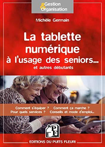 LA TABLETTE NUMERIQUE A L USAGE DES SENIORS ET AUTRES DEBUTANTS COMMENT S EQUI: COMMENT S'EQUIPER ? COMMENT CA MARCHE ? POUR QUELS SERVICES ? CONSEILS ET MODE D