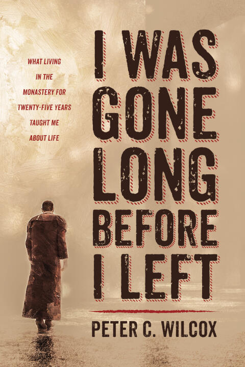 I Was Gone Long Before I Left: What Living in the Monastery for Twenty-Five Years Taught Me About Life