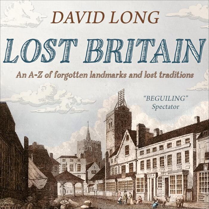 Lost Britain: An A-Z of Forgotten Landmarks and Lost Traditions