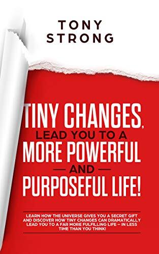Tiny Changes, Lead You to a More Powerful and Purposeful Life!: Learn how the Universe Gives You a Secret Gift and Discover how Tiny Changes can Lead You to a Far More Fulfilling Life!