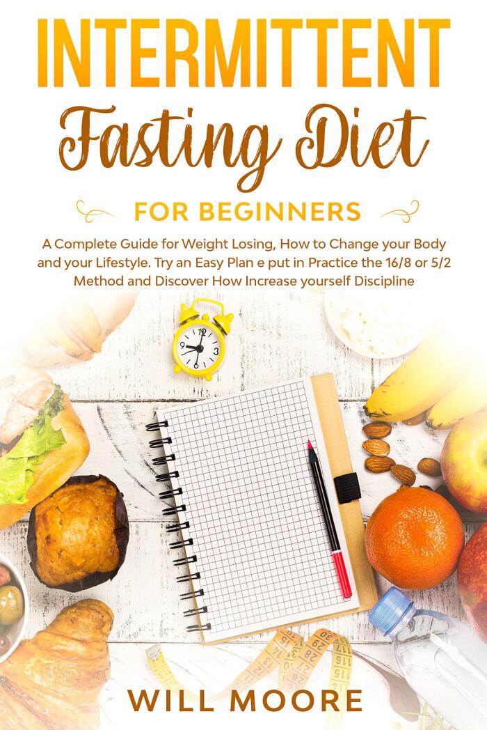 Intermittent Fasting Diet For Beginners: A Complete Guide for Weight Losing How to Change your Body and Lifestyle Try an Easy Plan, put in Practice 16/8-5/2 ... Method and Discover How Increase Discipline