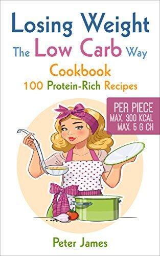 Losing Weight the Low-Carb Way: Cookbook with 100 protein-rich recipes, Dinner Recipes, Stir fried Dishes, Vegetarian Dishes, Low Carb Smoothies