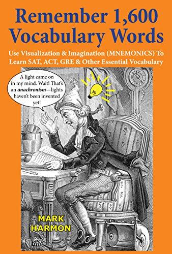 Remember 1,600 Vocabulary Words: Use Mnemonics-Visualization, Imagination, Word Association & Mental Images to Learn, Memorize, Study, Teach & Tutor SAT, ... & GRE Vocabulary for English Tests & Exams