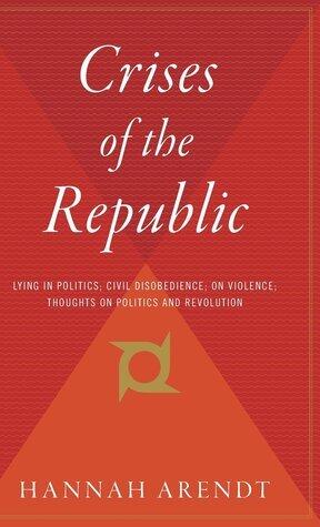 Crises of the Republic: Lying in Politics, Civil Disobedience, On Violence, and Thoughts on Politics and Revolution