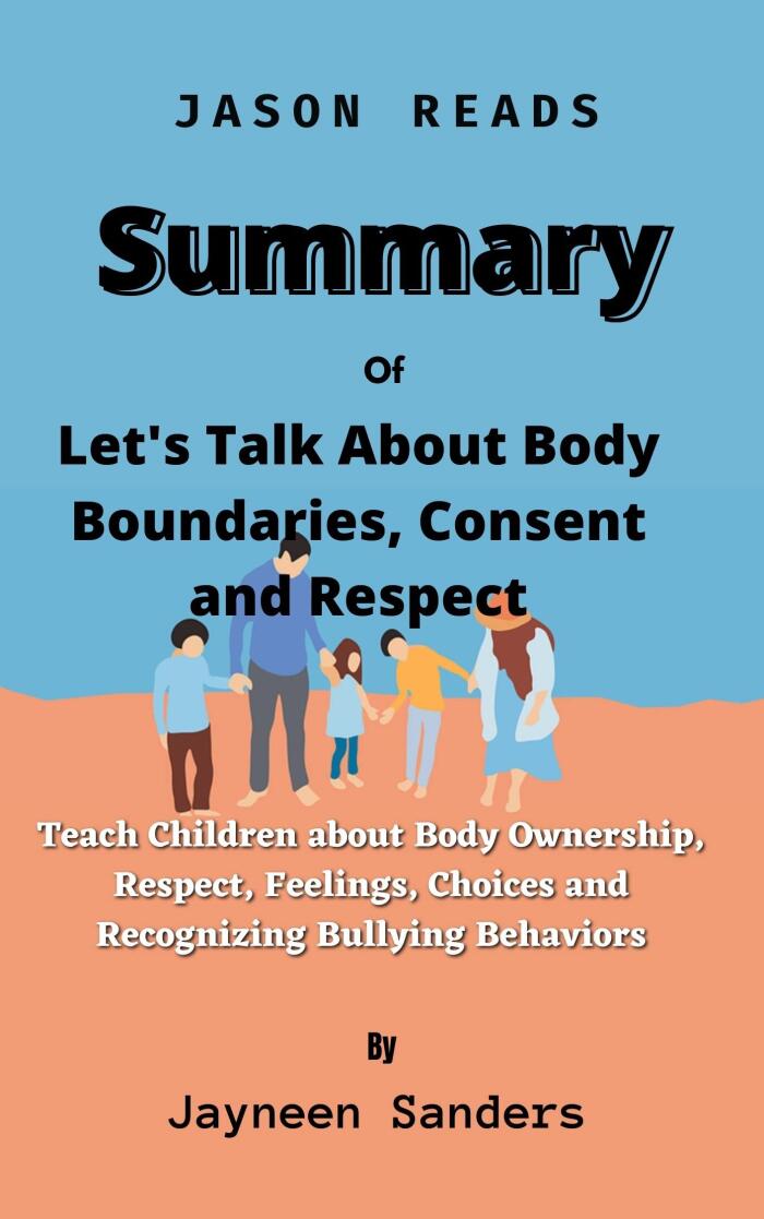 Summary of Let's Talk About Body Boundaries, Consent and Respect by Jayneen Sanders: Teach Children about Body Ownership, Respect, Feelings, Choices and Recognizing Bullying Behaviors