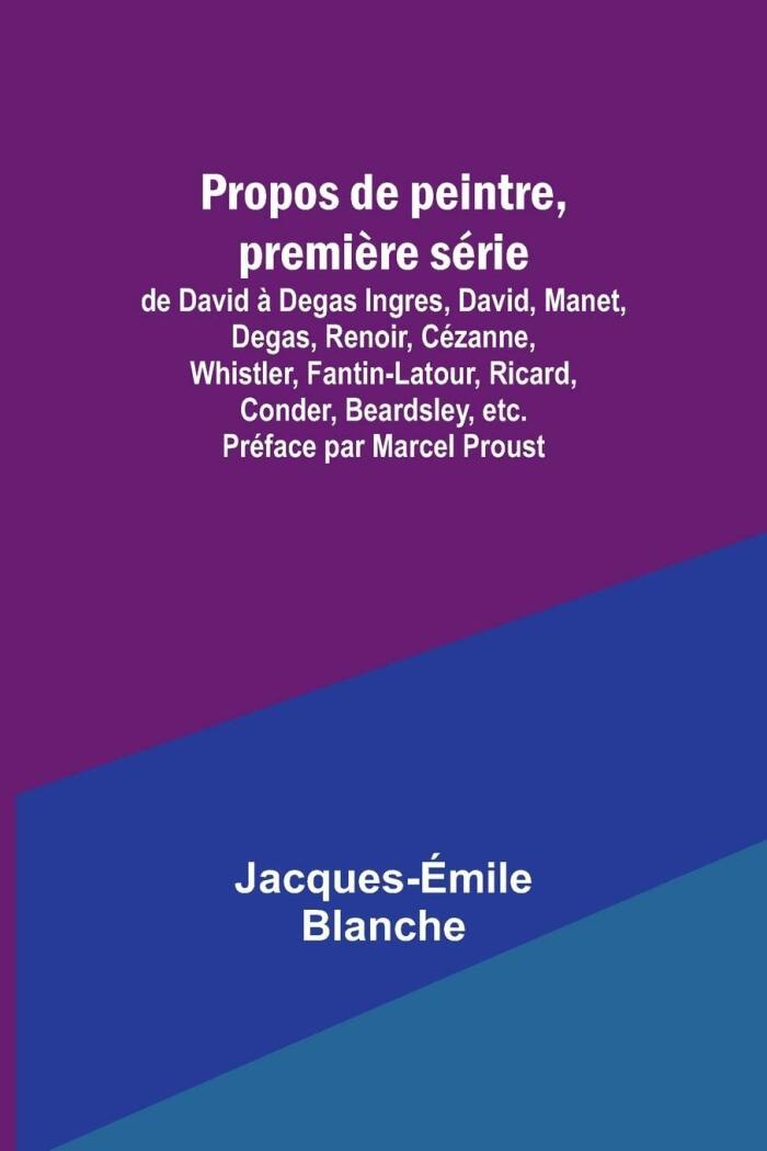Propos de peintre, première série: de David à Degas Ingres, David, Manet, Degas, Renoir, Cézanne, Whistler, Fantin-Latour, Ricard, Conder, Beardsley, etc. Préface par Marcel Proust
