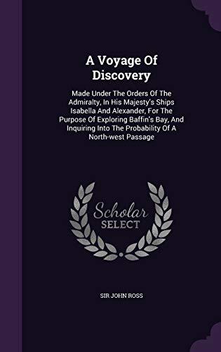 A Voyage Of Discovery: Made Under The Orders Of The Admiralty, In His Majesty's Ships Isabella And Alexander, For The Purpose Of Exploring Baffin's ... Into The Probability Of A North-west Passage