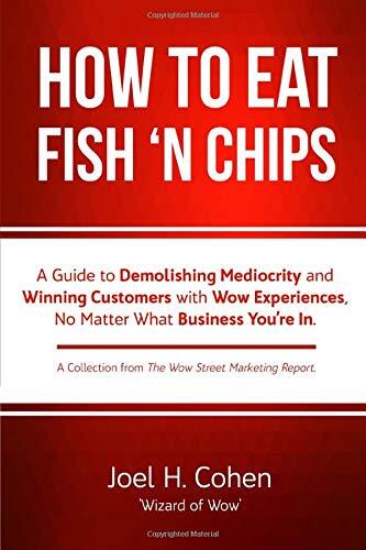 How to Eat Fish 'n Chips: A Guide to Demolishing Mediocrity and Winning Customers with Wow Experiences, No Matter What Business You’re In.