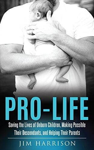 Pro-Life: Saving the Lives of Unborn Children, Making Possible Their Descendants, and Helping Their Parents
