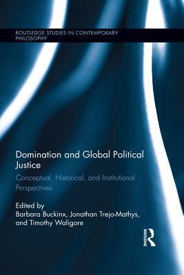 Domination and Global Political Justice: Conceptual, Historical and Institutional Perspectives
