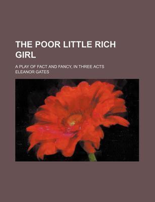 The Poor Little Rich Girl; A Play of Fact and Fancy, in Three Acts