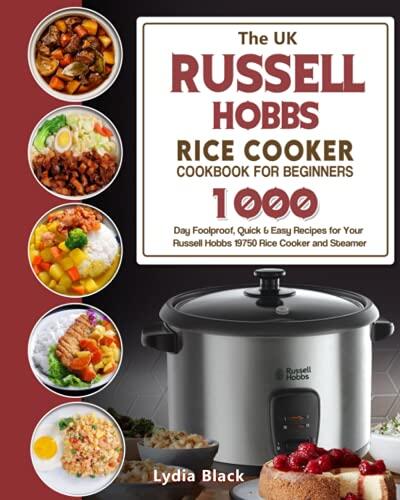 The UK Russell Hobbs Rice CookerCookbook For Beginners: 1000-Day Foolproof, Quick & Easy Recipes for Your Russell Hobbs 19750 Rice Cooker and Steamer