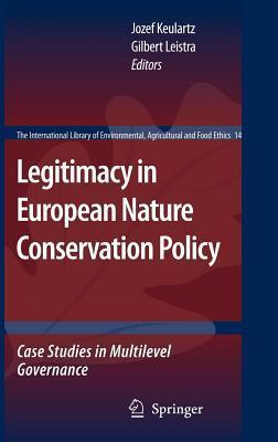 Legitimacy in European Nature Conservation Policy: Case Studies in Multilevel Governance: The International Library of Environmental, Agricultural and Food Ethics, Volume 14.