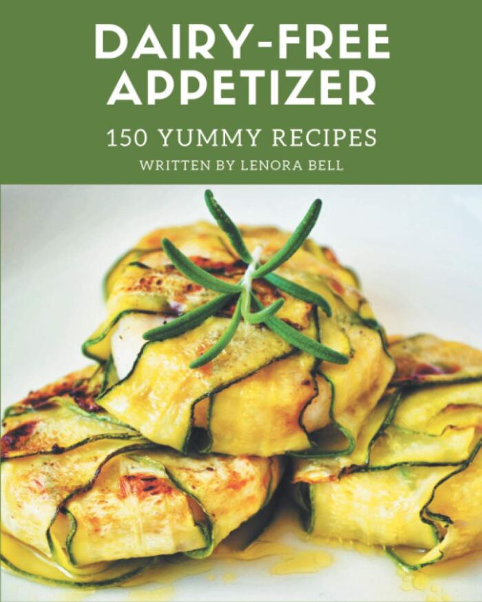 150 Yummy Dairy-Free Appetizer Recipes: Everything You Need in One Yummy Dairy-Free Appetizer Cookbook
