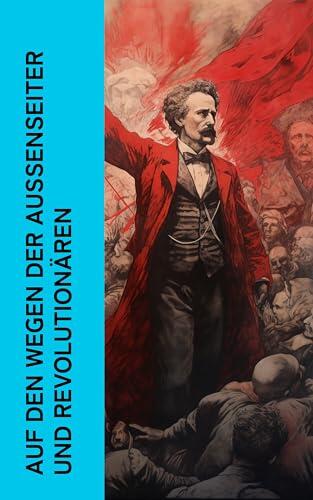 Auf den Wegen der Außenseiter und Revolutionären: Biographien und Memoiren von Rosa Luxemburg, Michael Bakunin, Graf von Lavalette, Lenin