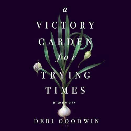 A Victory Garden for Trying Times