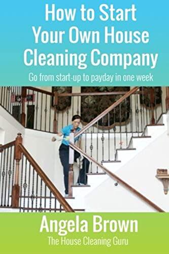 How to Start Your Own House Cleaning Company: Go from startup to payday in one week