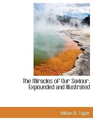 The Miracles of Our Saviour: Expounded and Illustrated