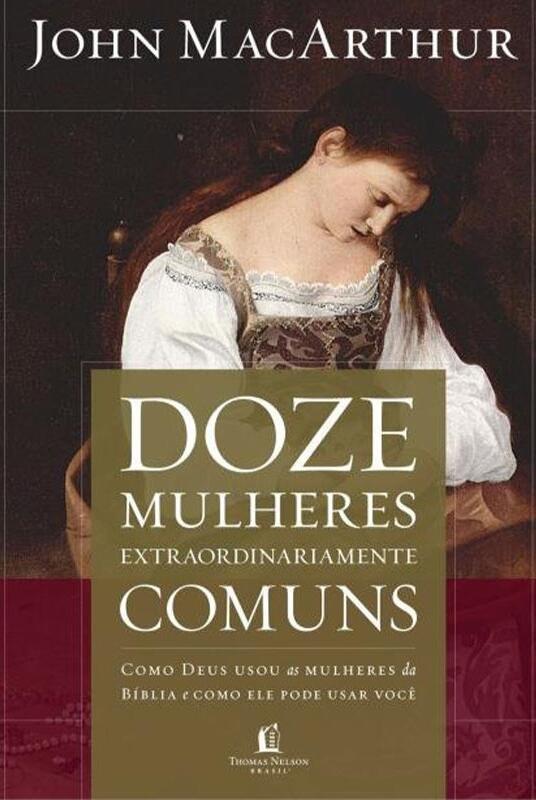 Doze Mulheres Extraordinariamente Comuns: Como Deus usou as mulheres da Bíblia e como Ele pode usar você