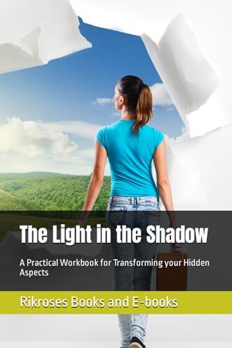 The Light in the Shadow: A Practical Workbook for Transforming your Hidden Aspects