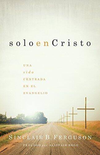 Solo en Cristo: una vida centrada en el evangelio