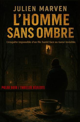 L’Homme sans Ombre: Polar noir / Thriller réaliste – L'enquête impossible d'un flic hanté face au tueur invisible.
