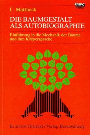 Die Baumgestalt als Autobiographie. Einführung in die Mechanik der Bäume und ihre Körpersprache