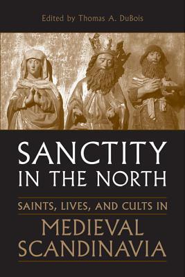 Sanctity in the North: Saints, Lives, and Cults in Medieval Scandinavia (Toronto Old Norse and Icelandic Studies)