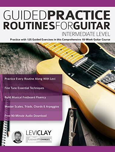 Guided Practice Routines For Guitar – Intermediate Level: Practice with 125 Guided Exercises in this Comprehensive 10-Week Guitar Course