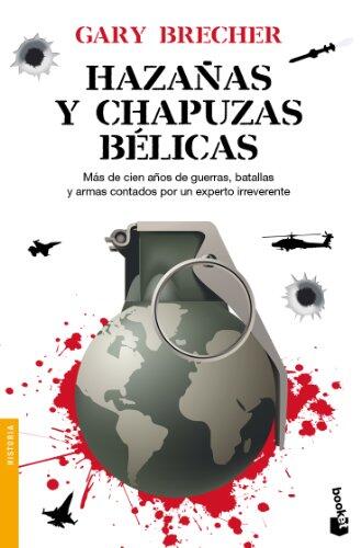 Hazañas Y Chapuzas Bélicasmás De Cien Años De Guerras, Batallas Y Armas Contados Por Un Experto Irreverente