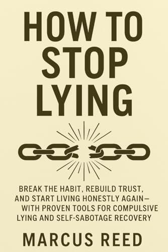 How to Stop Lying: Break the Habit, Rebuild Trust, and Start Living Honestly Again—with Proven Tools for Compulsive Lying and Self-sabotage Recovery