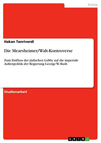 Die Mearsheimer/Walt-Kontroverse: Zum Einfluss der jüdischen Lobby auf die imperiale Außenpolitik der Regierung George W. Bush