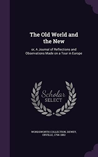 The Old World and the New: or, A Journal of Reflections and Observations Made on a Tour in Europe