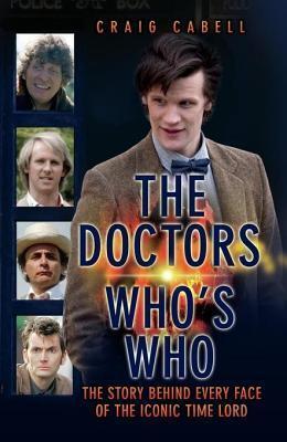 The Doctors Who's Who: The Story Behind Every Face of the Iconic Time Lord
